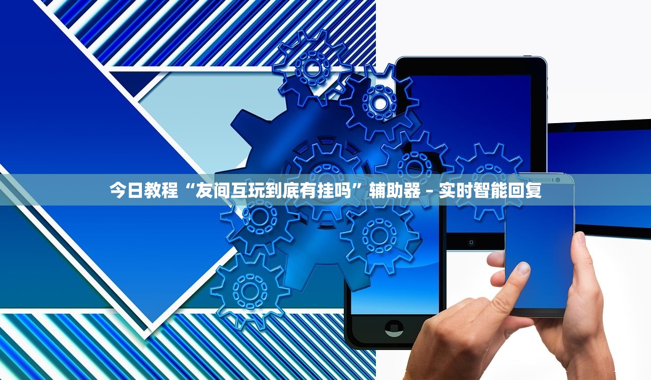 今日教程“友间互玩到底有挂吗	”辅助器 – 实时智能回复