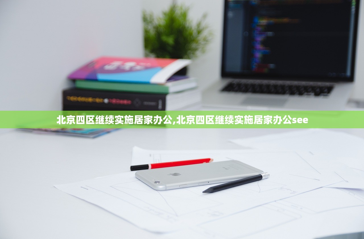 北京四区继续实施居家办公,北京四区继续实施居家办公see