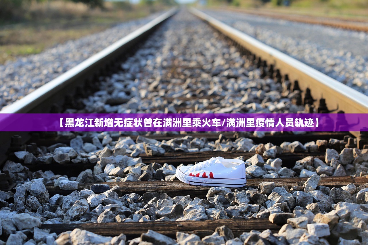 【黑龙江新增无症状曾在满洲里乘火车/满洲里疫情人员轨迹】