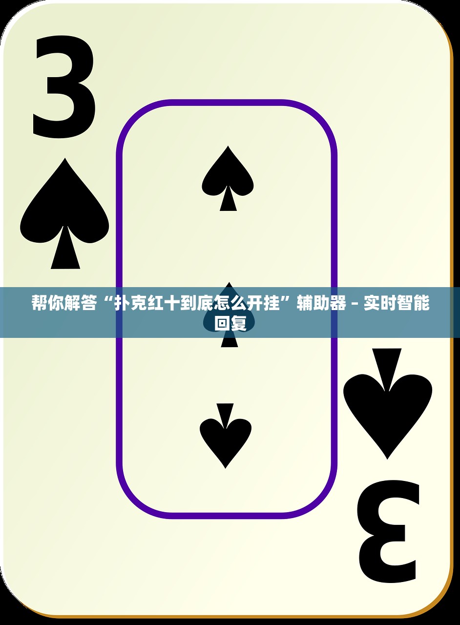 帮你解答“扑克红十到底怎么开挂”辅助器 – 实时智能回复