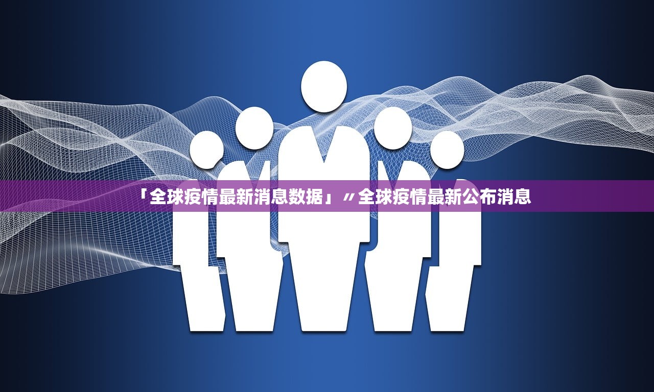 「全球疫情最新消息数据」〃全球疫情最新公布消息