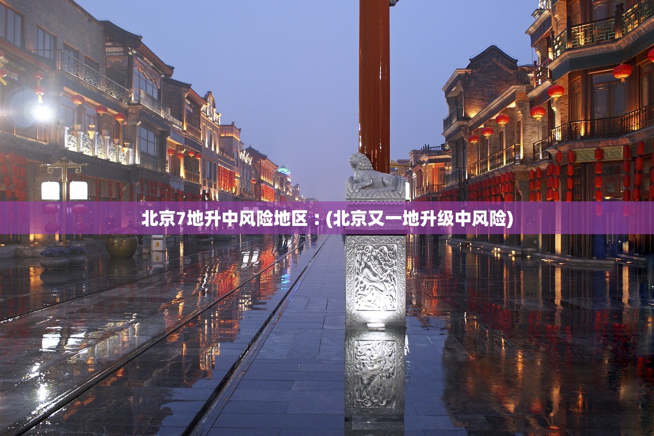 北京7地升中风险地区︰(北京又一地升级中风险)