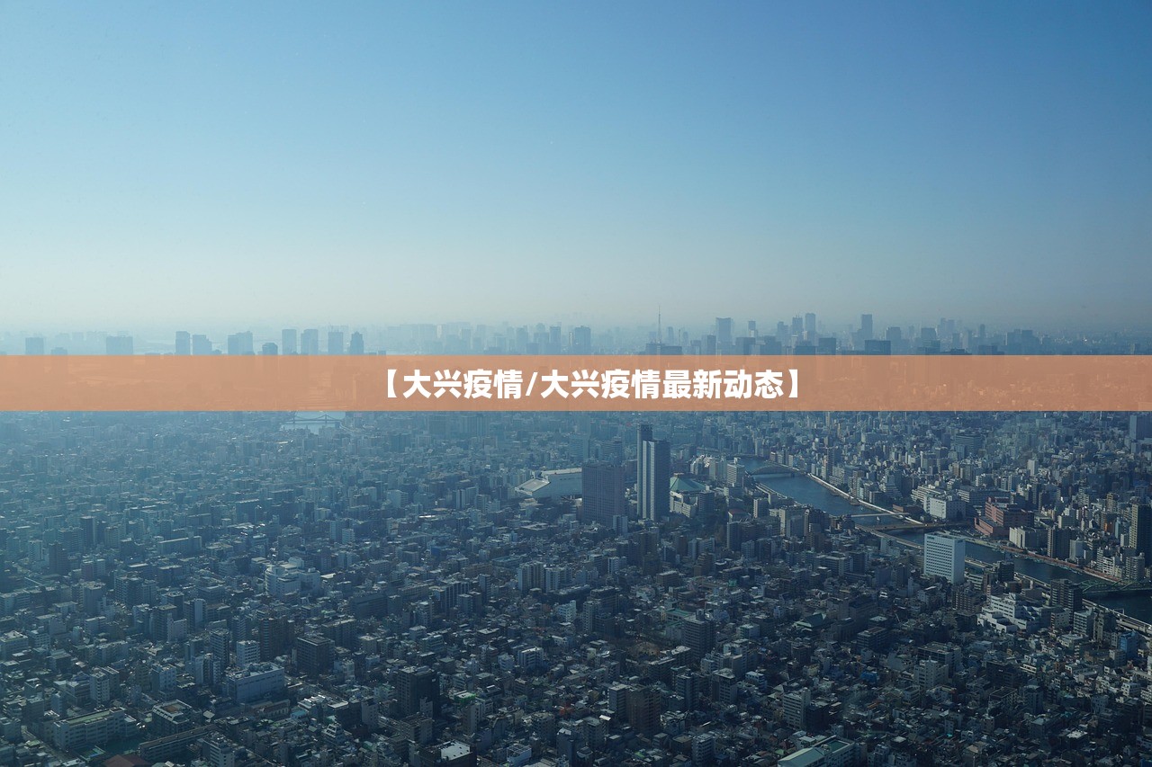 【大兴疫情/大兴疫情最新动态】