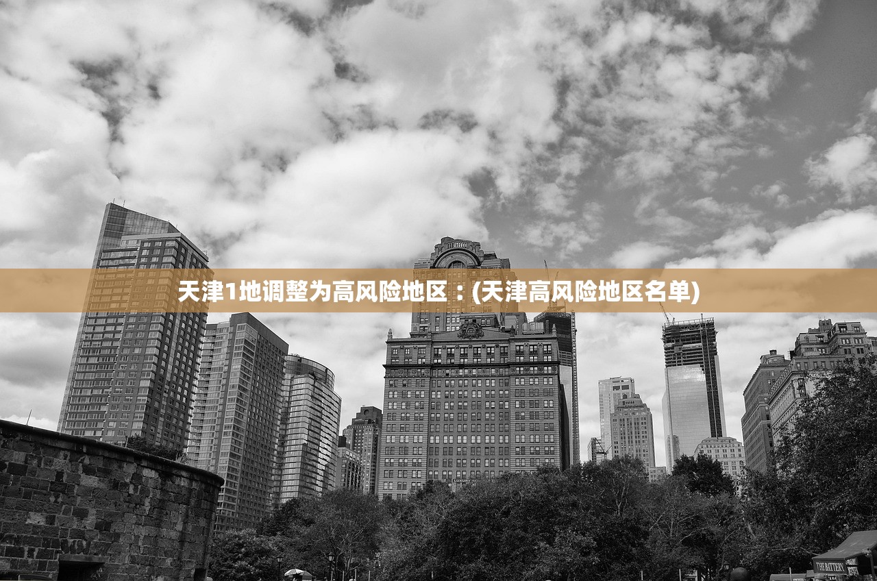 天津1地调整为高风险地区︰(天津高风险地区名单)