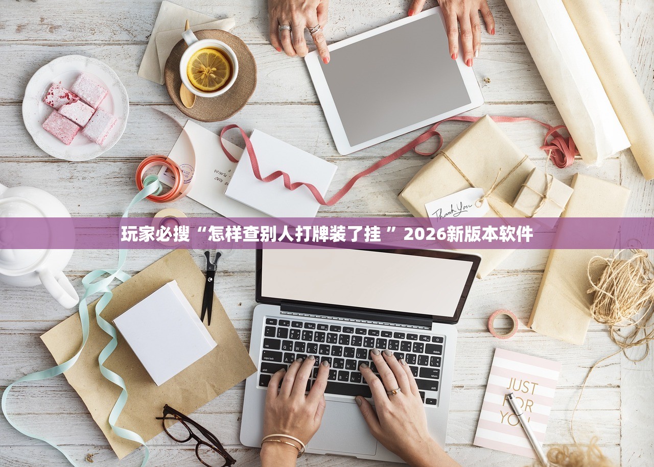 玩家必搜“怎样查别人打牌装了挂 ”2026新版本软件