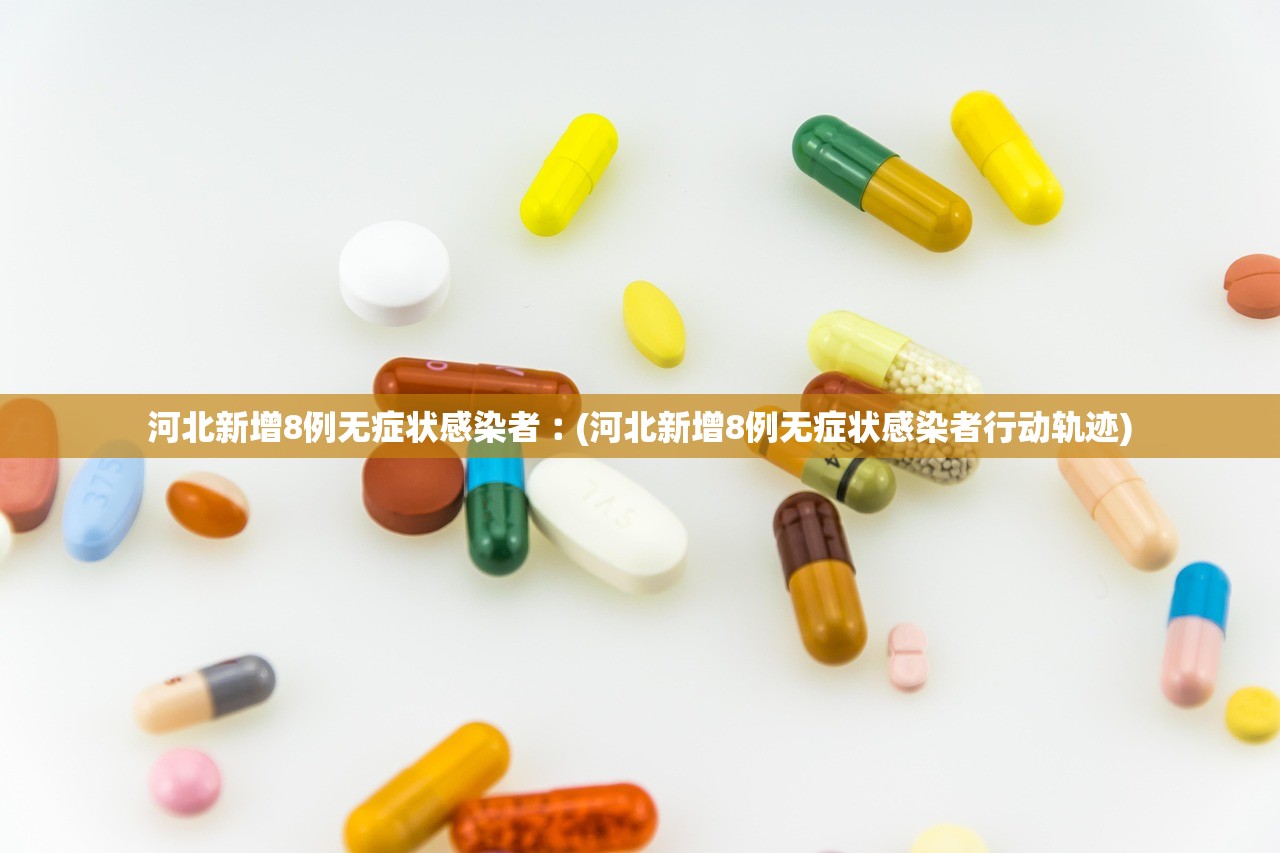 河北新增8例无症状感染者︰(河北新增8例无症状感染者行动轨迹)