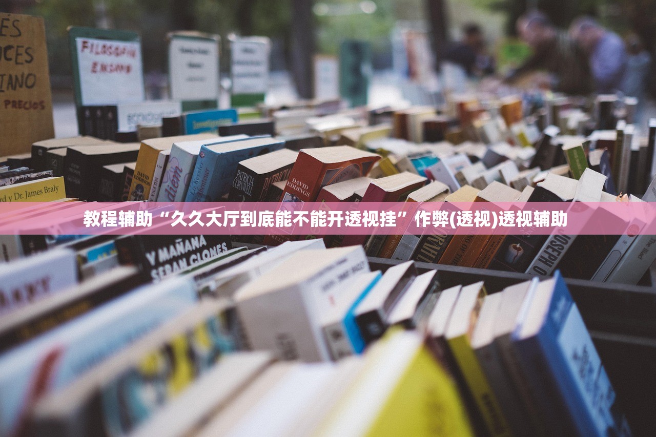教程辅助“久久大厅到底能不能开透视挂”作弊(透视)透视辅助 