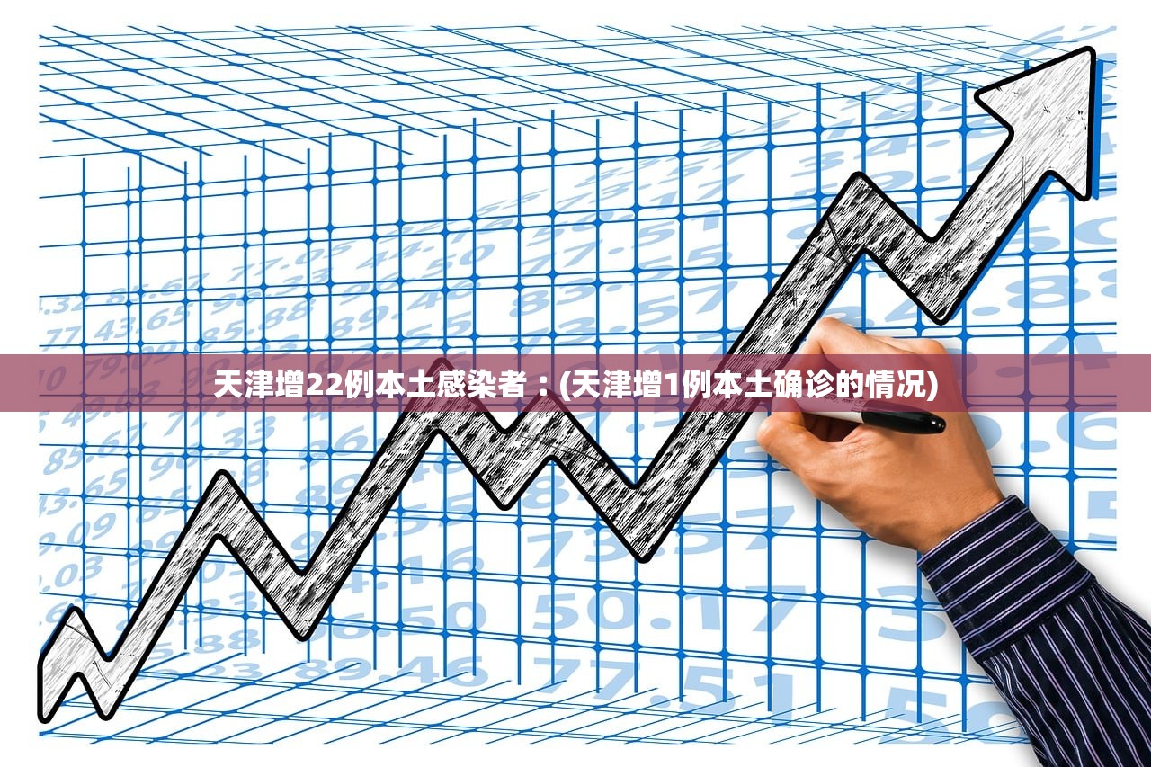 天津增22例本土感染者︰(天津增1例本土确诊的情况)