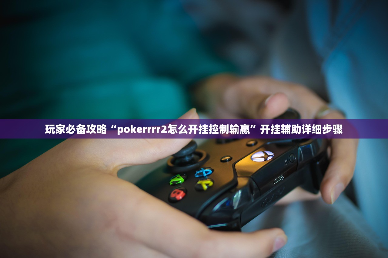 玩家必备攻略“pokerrrr2怎么开挂控制输赢”开挂辅助详细步骤