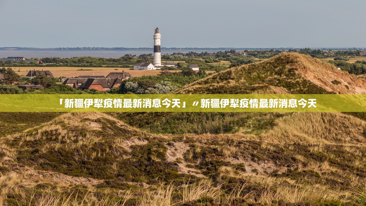 「新疆伊犁疫情最新消息今天」〃新疆伊犁疫情最新消息今天