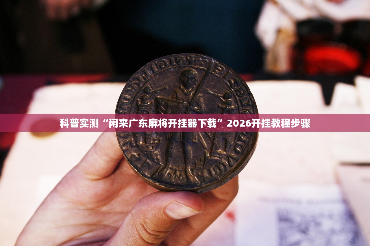 科普实测“闲来广东麻将开挂器下载”2026开挂教程步骤