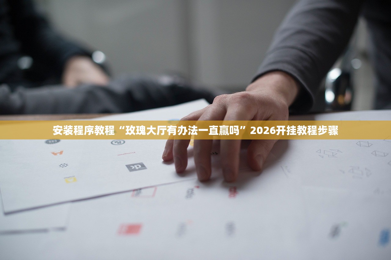 安装程序教程“玫瑰大厅有办法一直赢吗	”2026开挂教程步骤