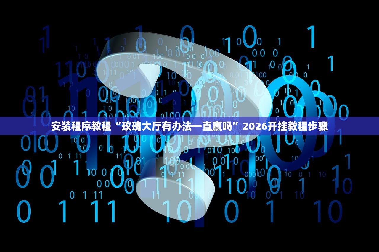 安装程序教程“玫瑰大厅有办法一直赢吗”2026开挂教程步骤