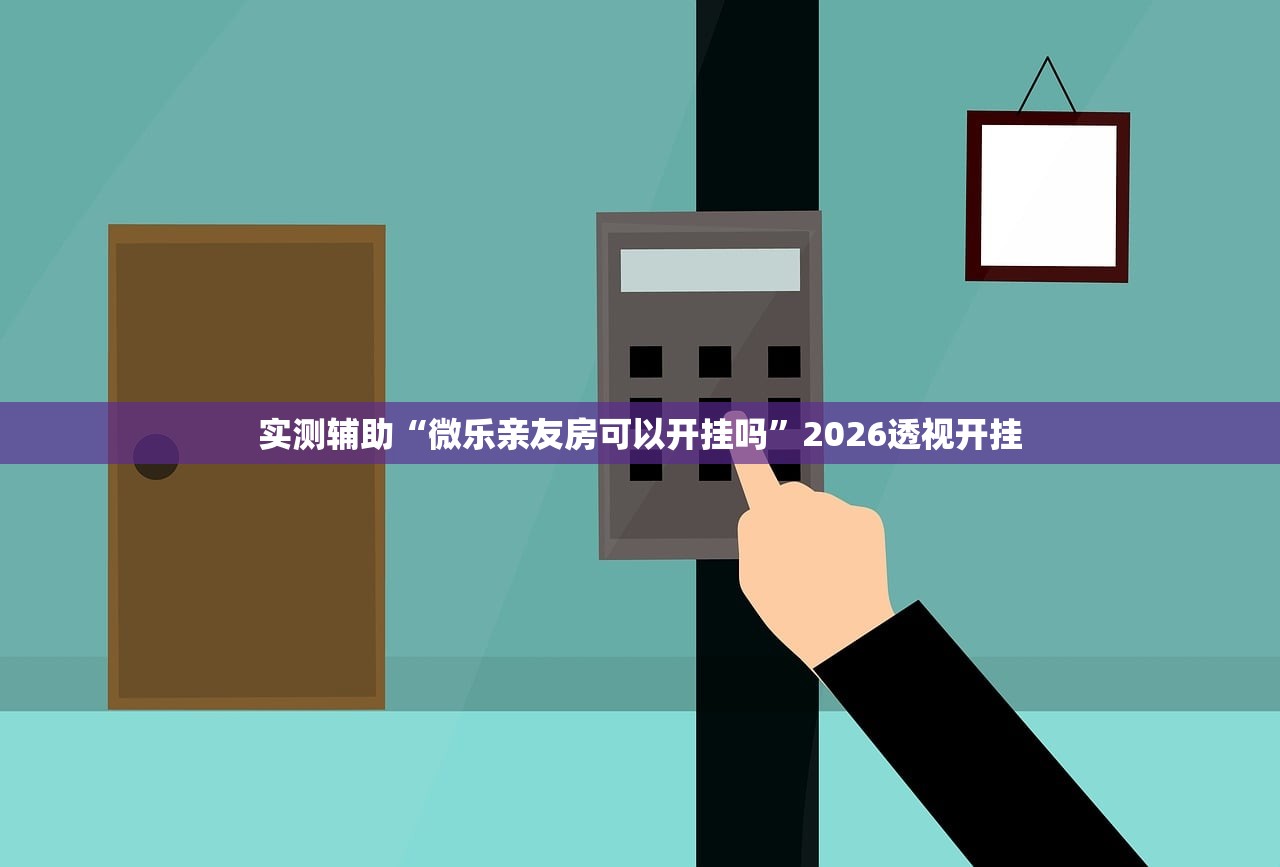 实测辅助“微乐亲友房可以开挂吗	”2026透视开挂