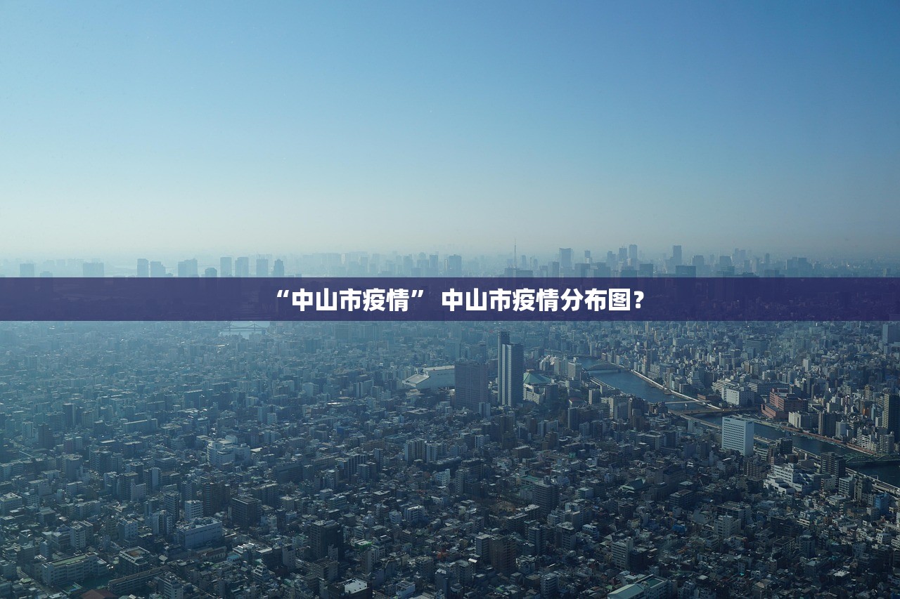 “中山市疫情” 中山市疫情分布图？