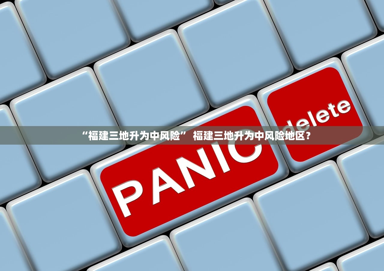 “福建三地升为中风险” 福建三地升为中风险地区？