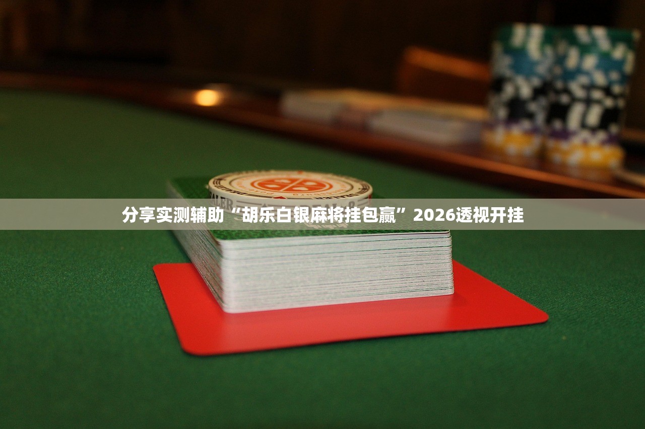 分享实测辅助“胡乐白银麻将挂包赢”2026透视开挂