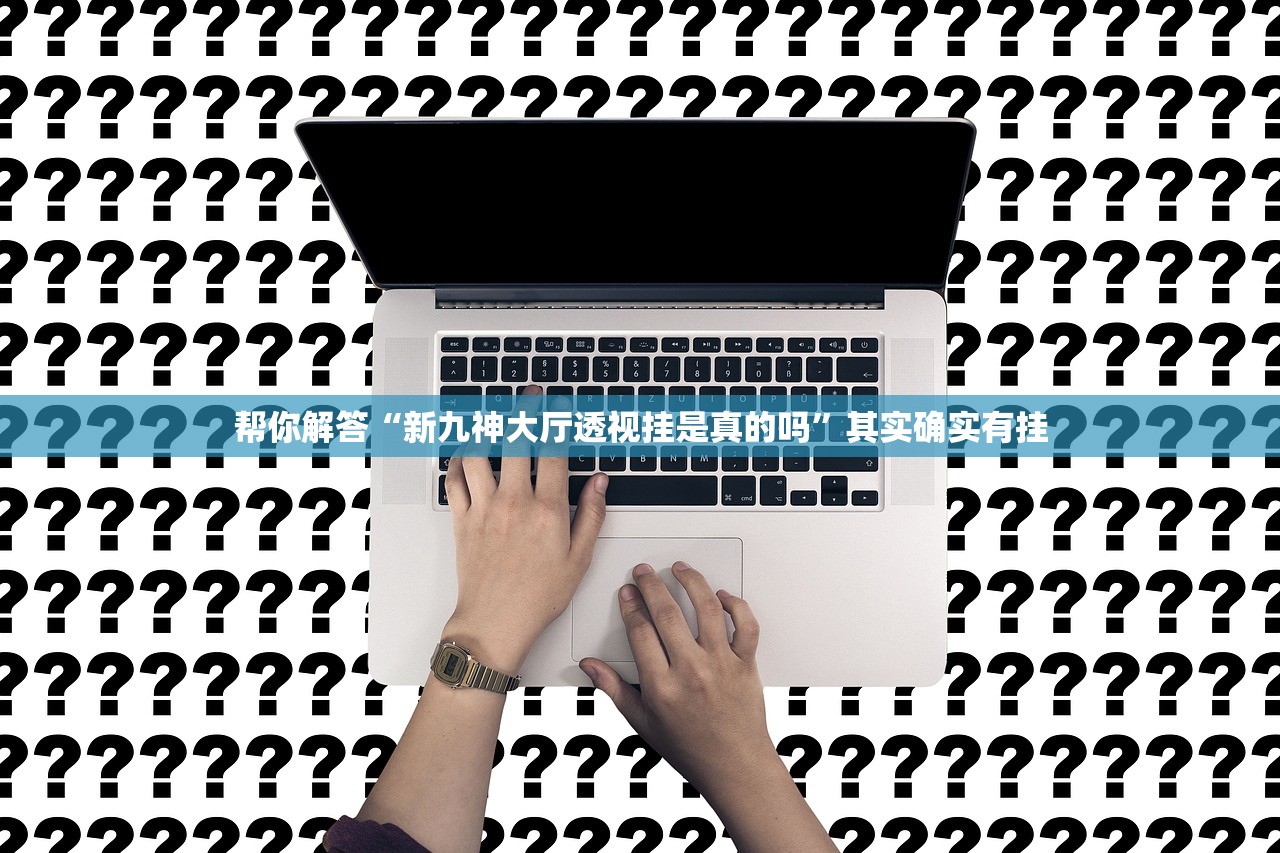帮你解答“新九神大厅透视挂是真的吗	”其实确实有挂