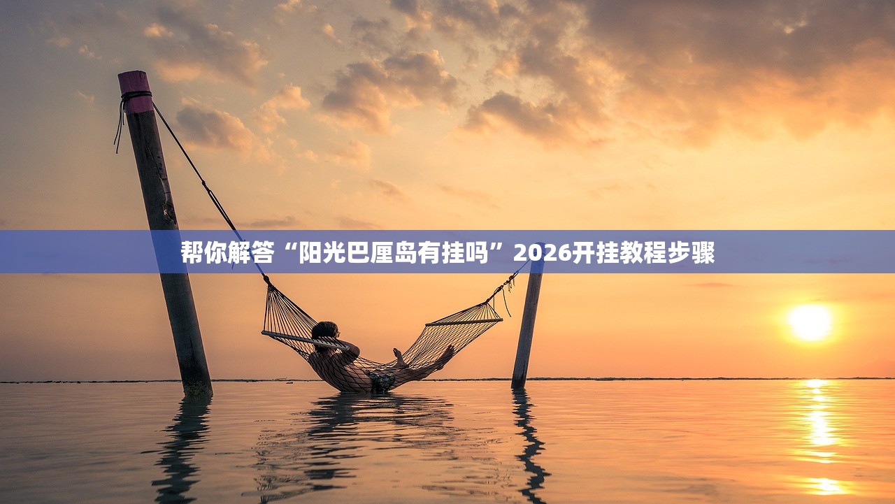 帮你解答“阳光巴厘岛有挂吗”2026开挂教程步骤