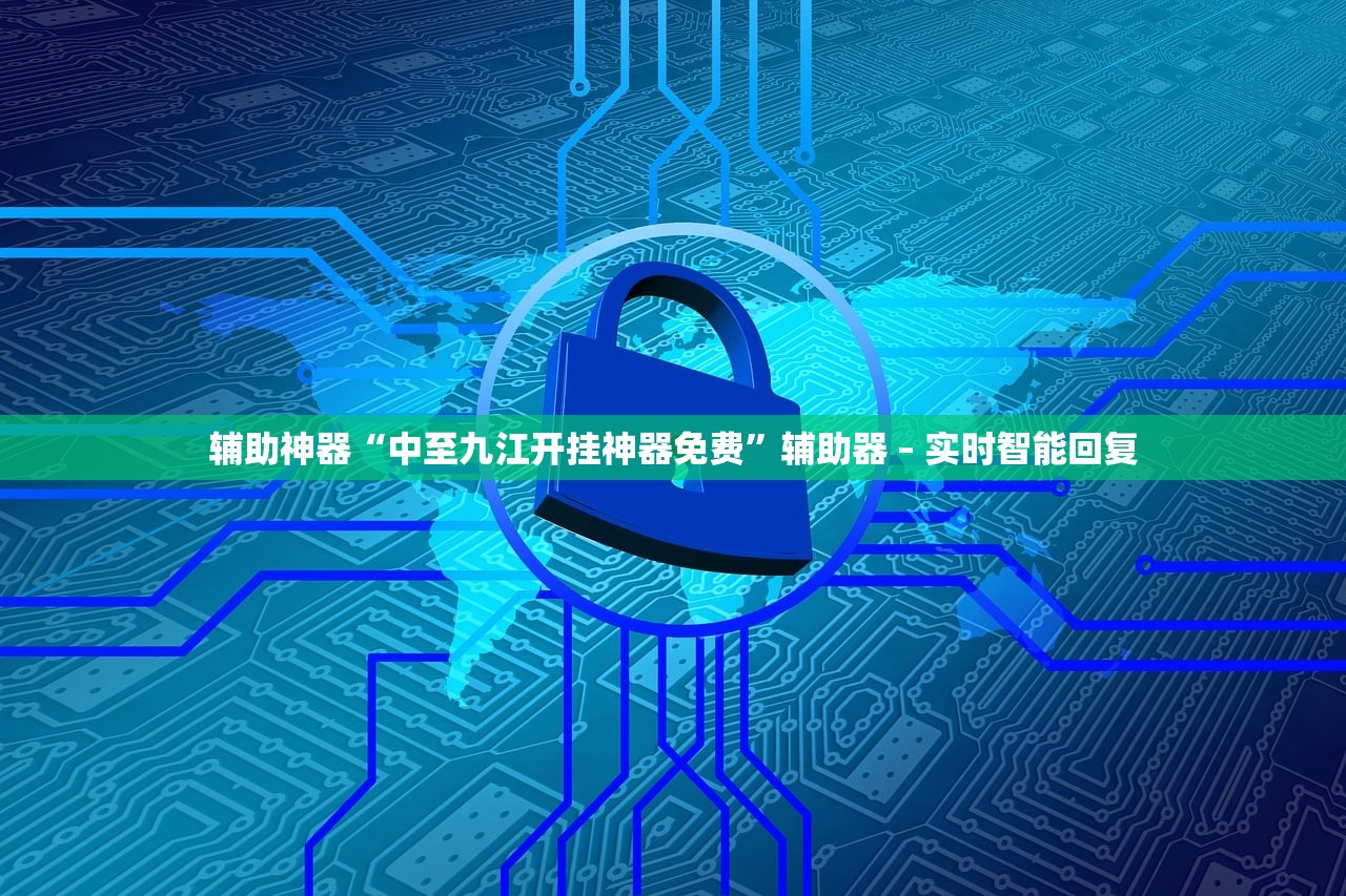 辅助神器“中至九江开挂神器免费”辅助器 – 实时智能回复