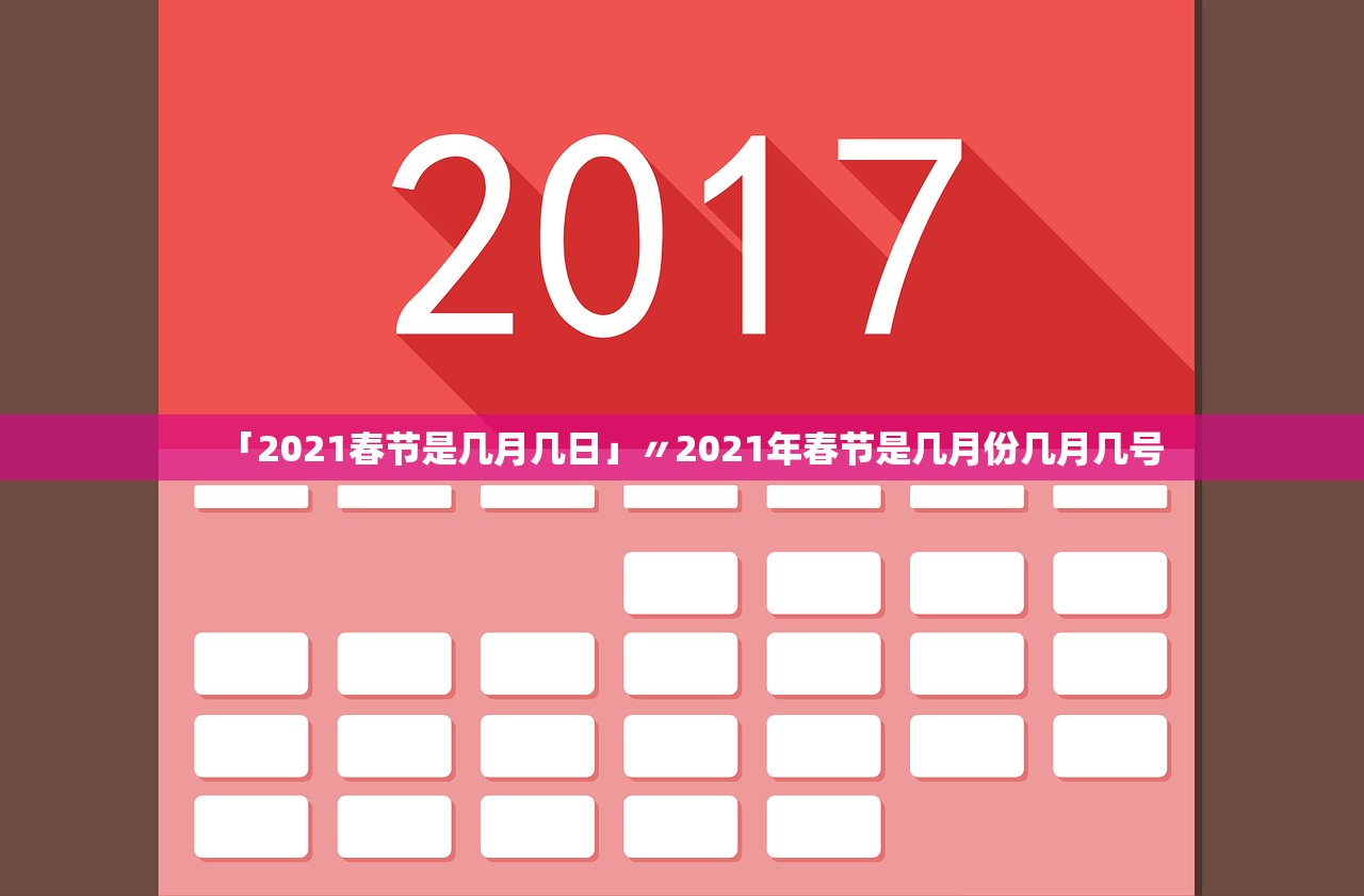 「2021春节是几月几日」〃2021年春节是几月份几月几号 「2021春节是几月几日」〃2021年春节是几月份几月几号