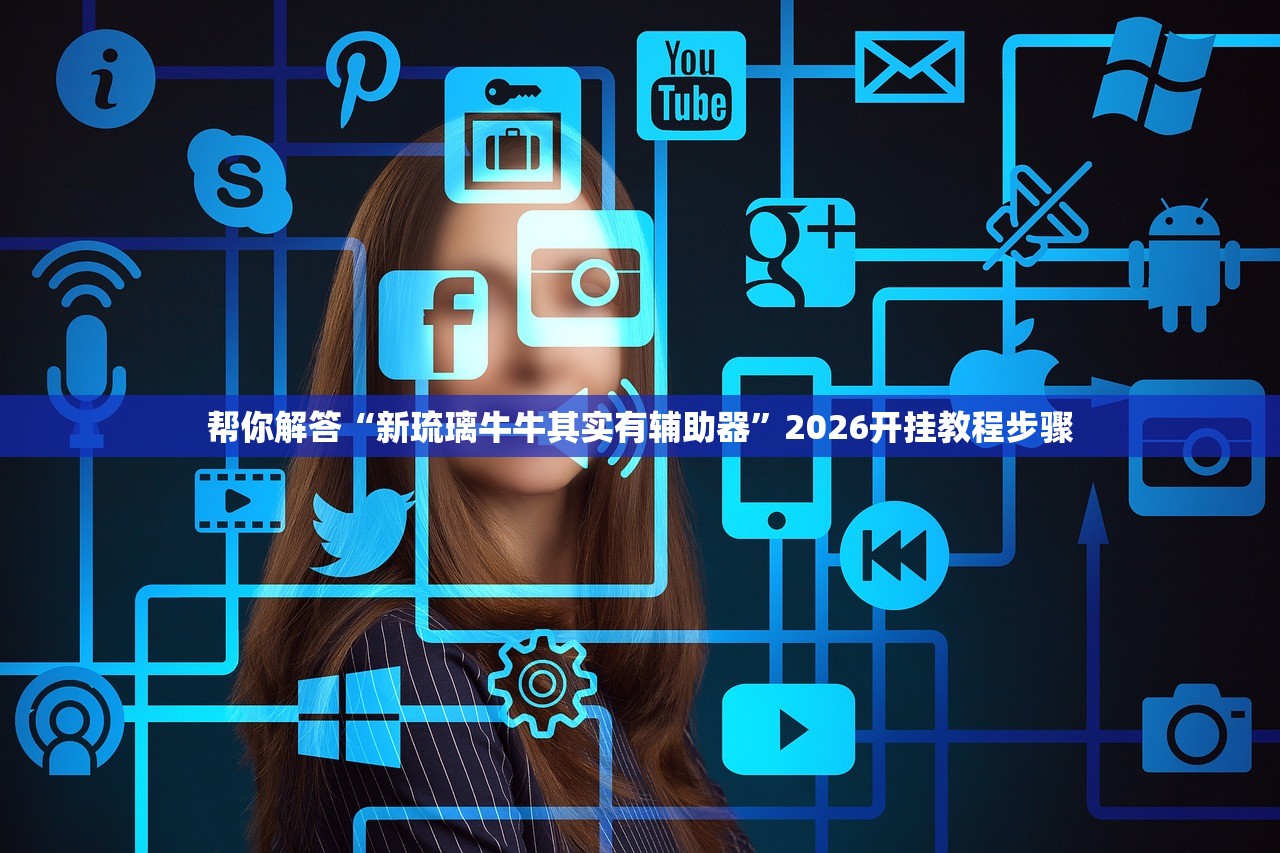 帮你解答“新琉璃牛牛其实有辅助器”2026开挂教程步骤