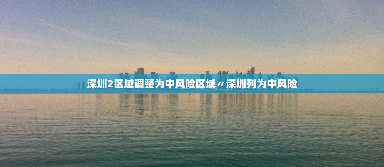 深圳2区域调整为中风险区域〃深圳列为中风险 深圳2区域调整为中风险区域〃深圳列为中风险