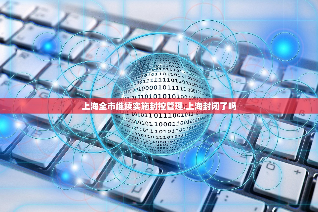 上海全市继续实施封控管理.上海封闭了吗 上海全市继续实施封控管理.上海封闭了吗