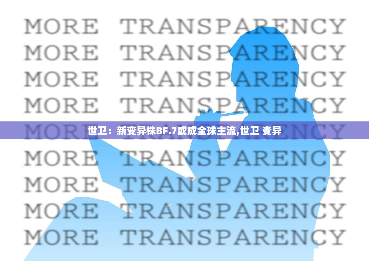 世卫:新变异株BF.7或成全球主流,世卫 变异 世卫:新变异株BF.7或成全球主流,世卫 变异