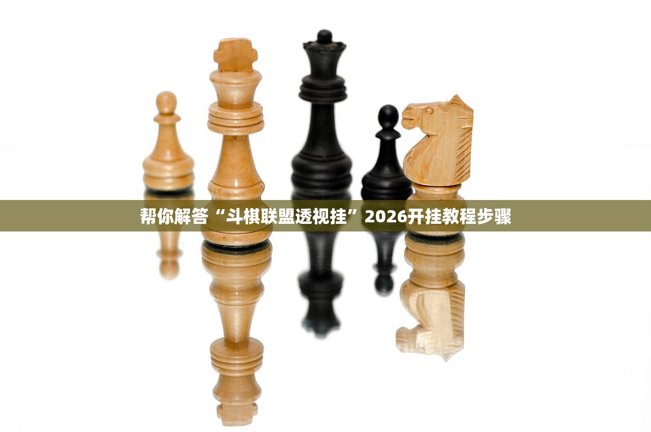 帮你解答“斗棋联盟透视挂	”2026开挂教程步骤