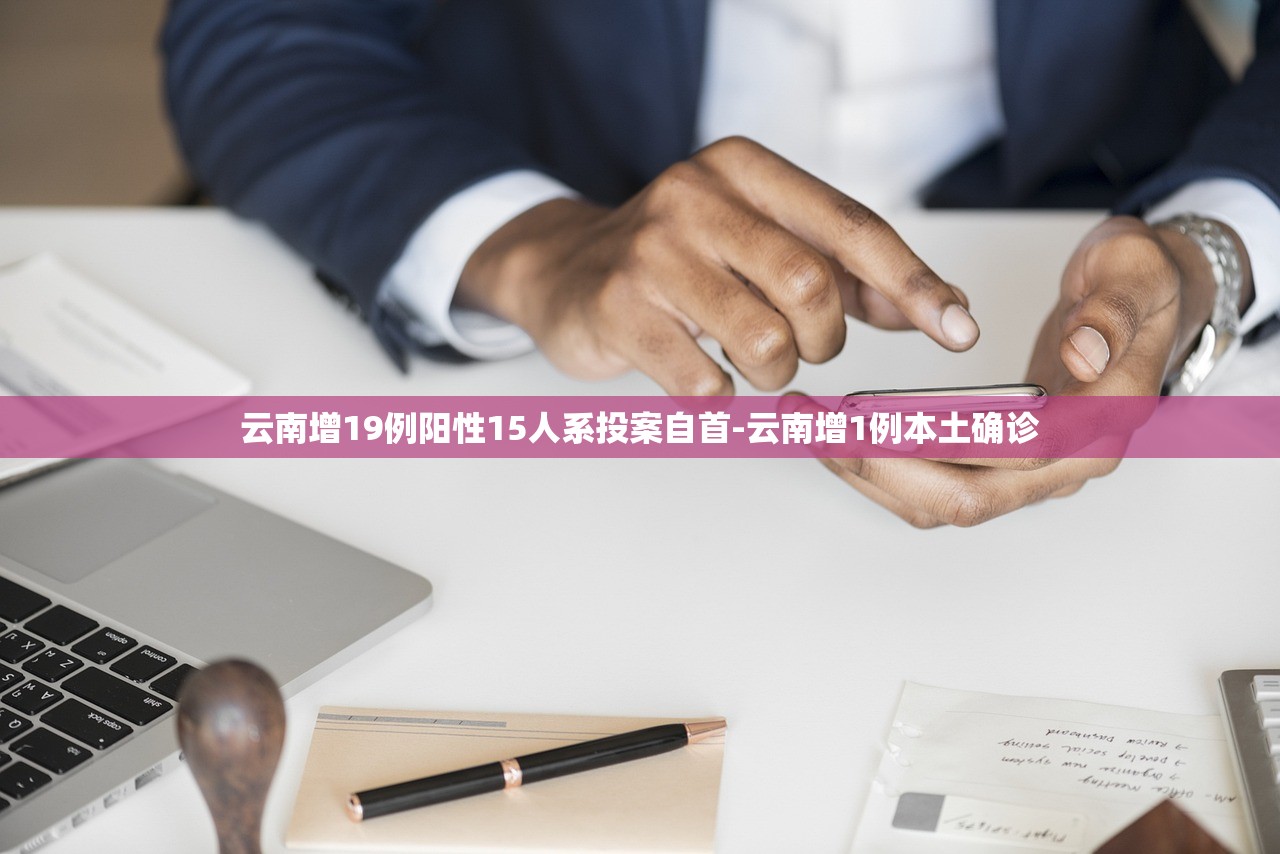 云南增19例阳性15人系投案自首-云南增1例本土确诊 云南增19例阳性15人系投案自首-云南增1例本土确诊