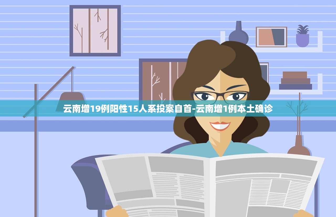 云南增19例阳性15人系投案自首-云南增1例本土确诊 云南增19例阳性15人系投案自首-云南增1例本土确诊