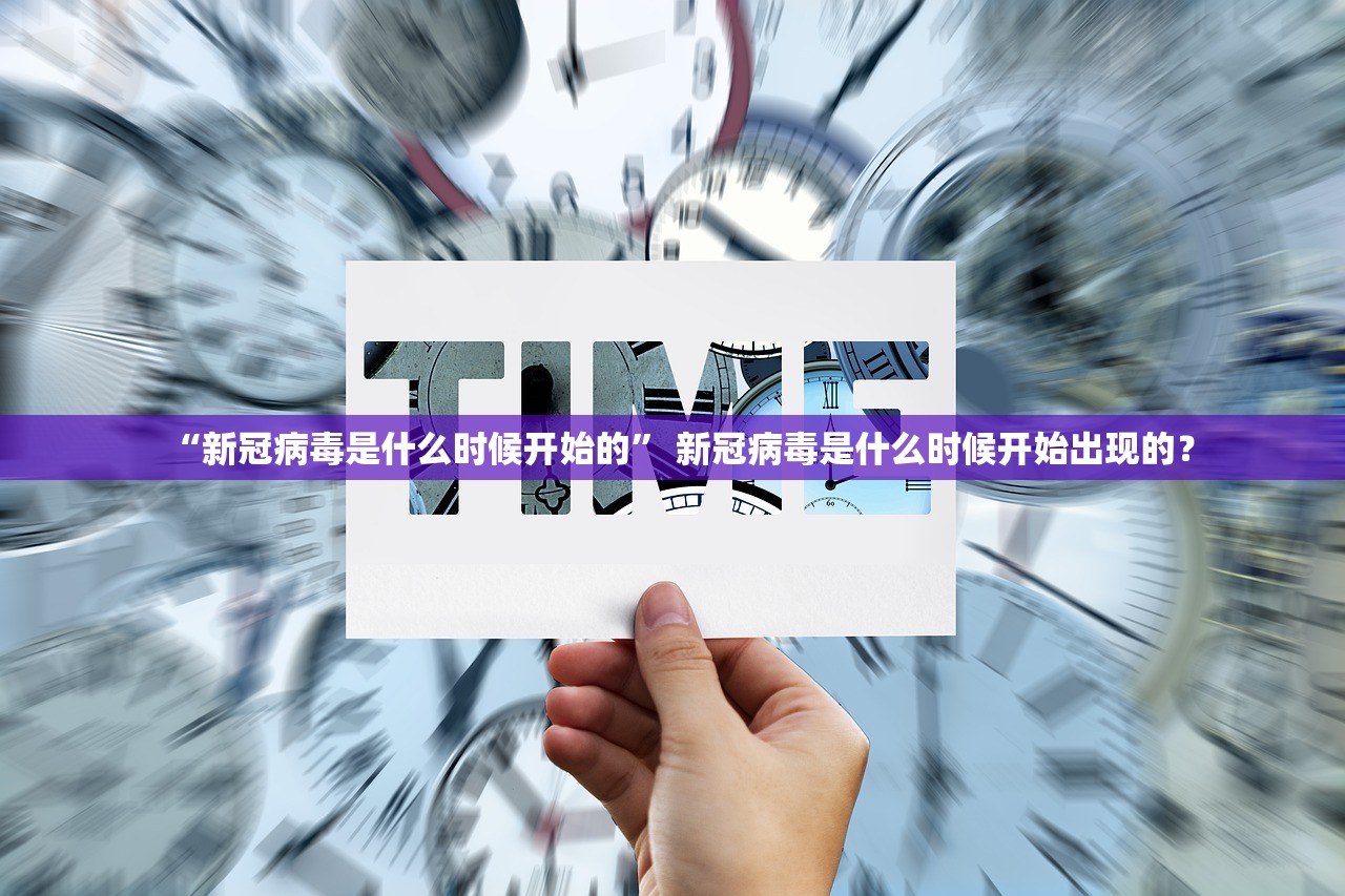 “新冠病毒是什么时候开始的” 新冠病毒是什么时候开始出现的？