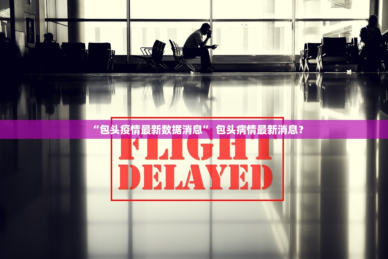 “包头疫情最新数据消息	” 包头病情最新消息？