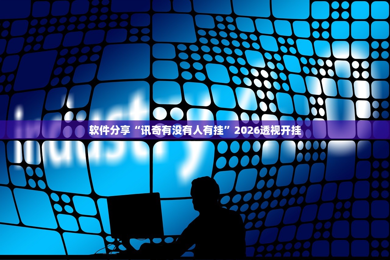软件分享“讯奇有没有人有挂”2026透视开挂
