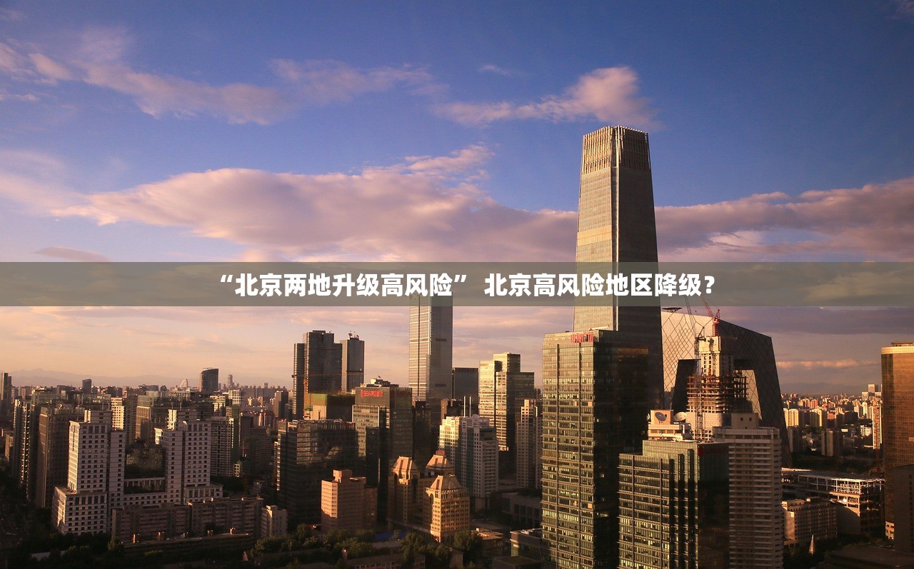 “北京两地升级高风险	” 北京高风险地区降级？