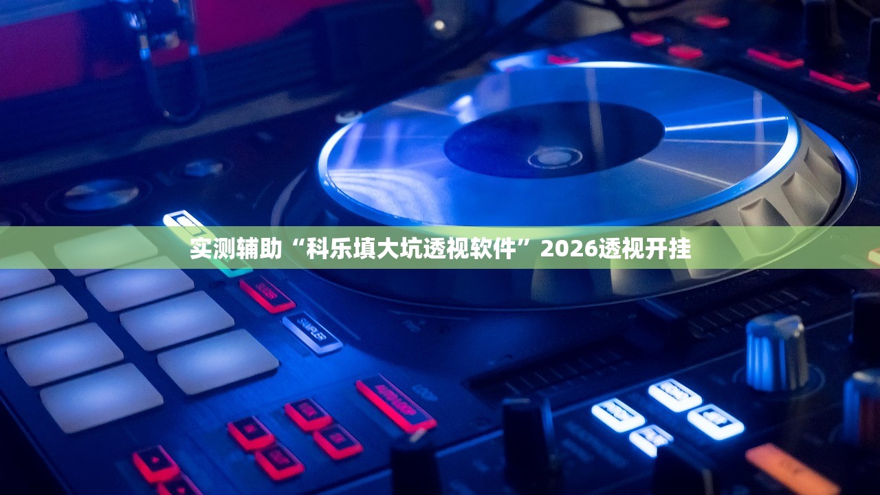 实测辅助“科乐填大坑透视软件”2026透视开挂