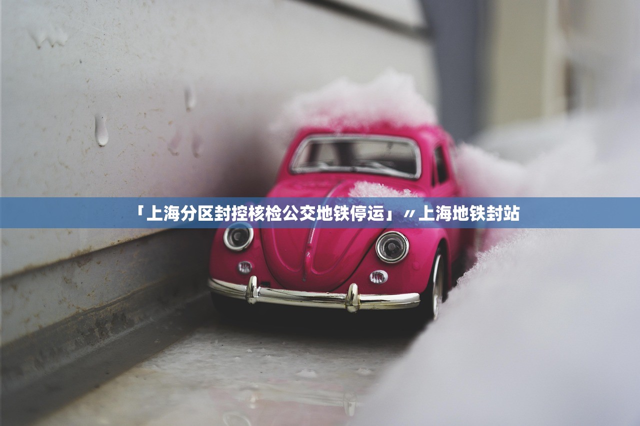 「上海分区封控核检公交地铁停运」〃上海地铁封站