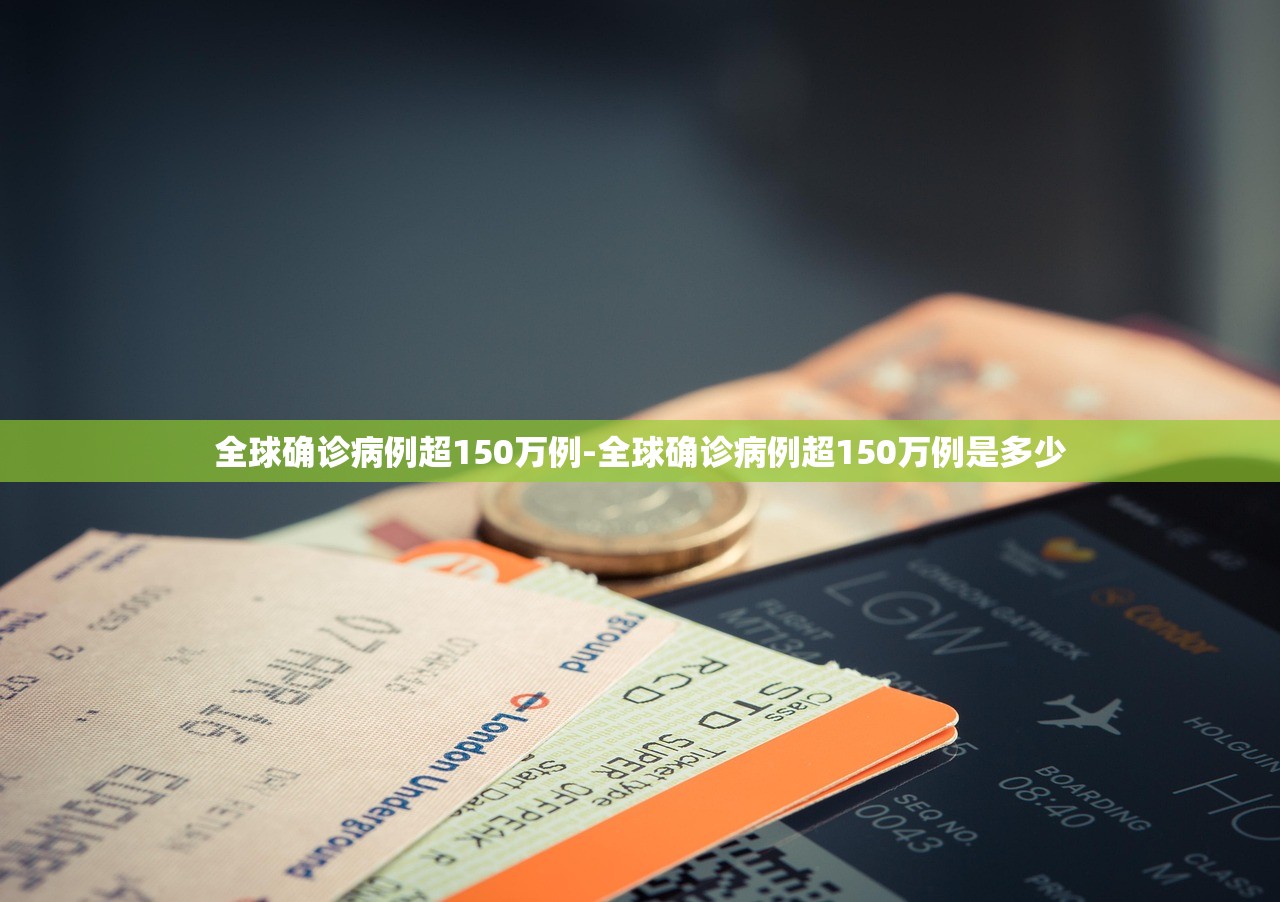 全球确诊病例超150万例-全球确诊病例超150万例是多少