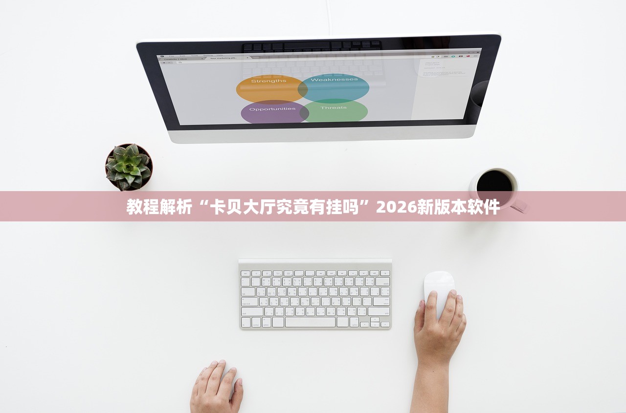 教程解析“卡贝大厅究竟有挂吗”2026新版本软件