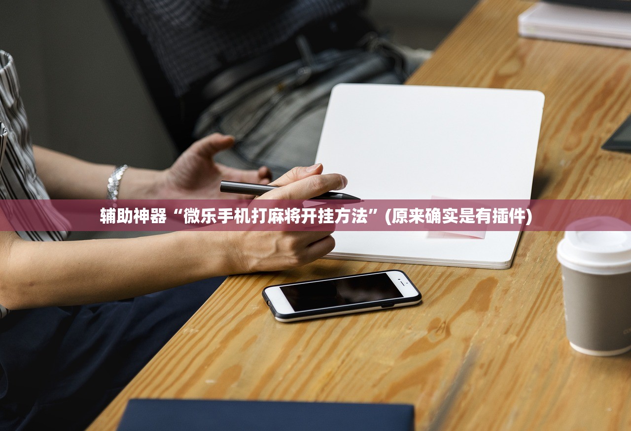 辅助神器“微乐手机打麻将开挂方法”(原来确实是有插件)