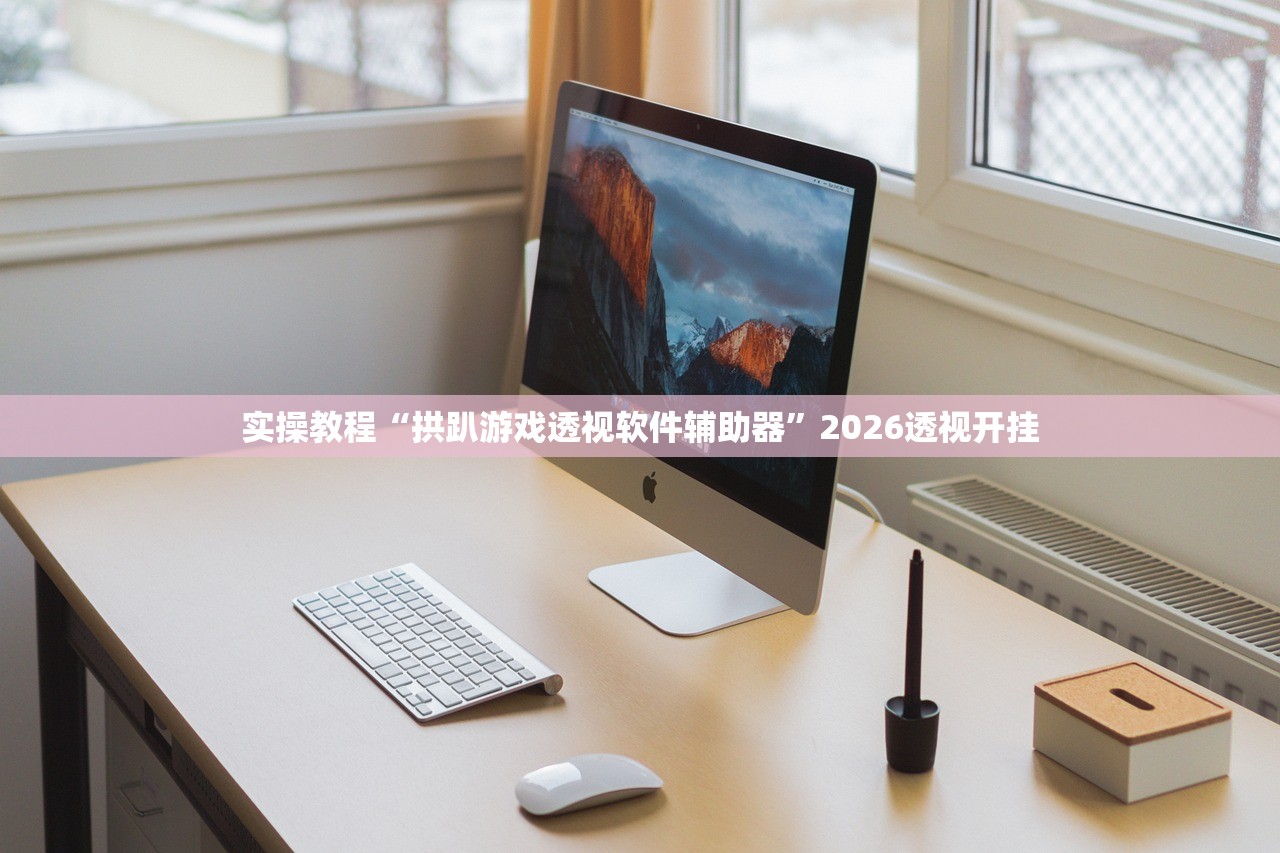 实操教程“拱趴游戏透视软件辅助器	”2026透视开挂