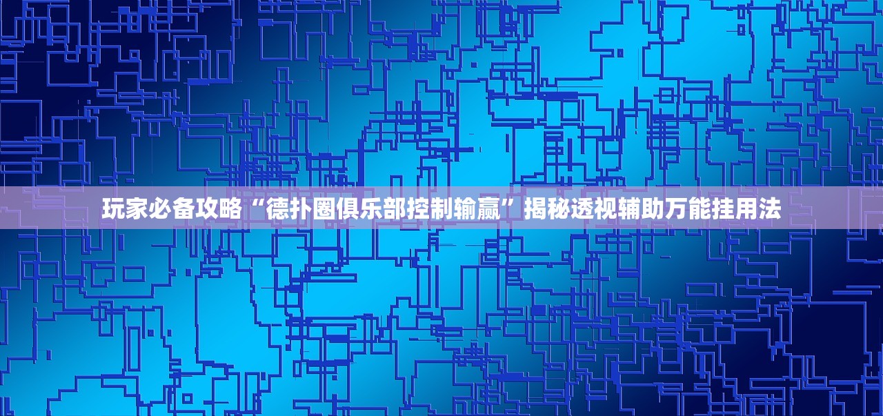 玩家必备攻略“德扑圈俱乐部控制输赢	”揭秘透视辅助万能挂用法
