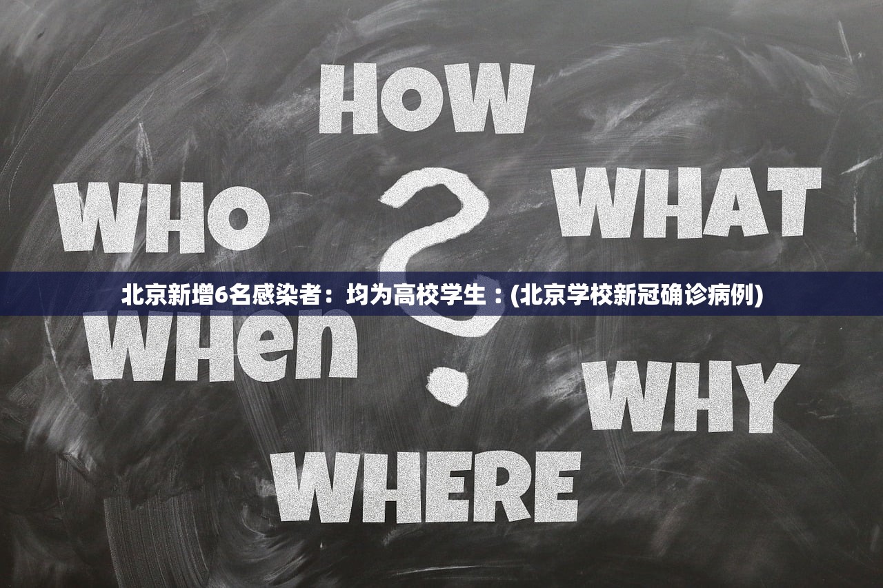 北京新增6名感染者：均为高校学生︰(北京学校新冠确诊病例)