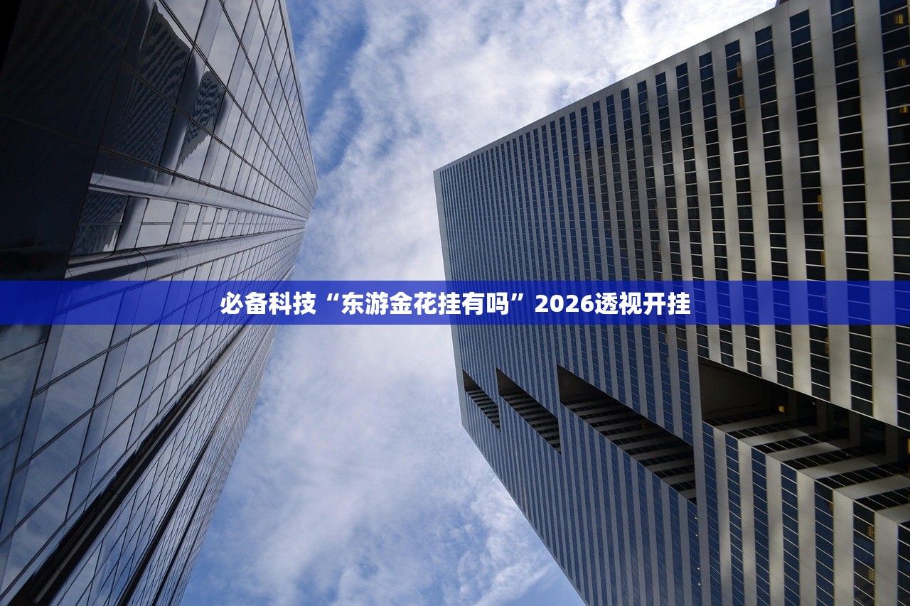 必备科技“东游金花挂有吗	”2026透视开挂