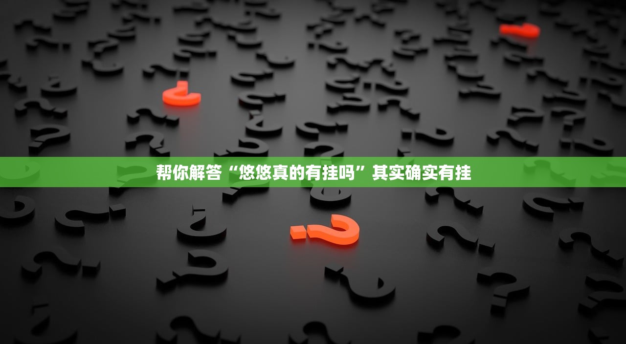 帮你解答“悠悠真的有挂吗”其实确实有挂