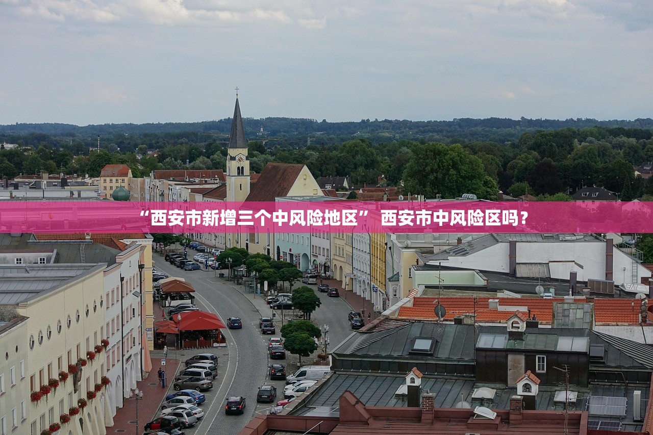 “西安市新增三个中风险地区” 西安市中风险区吗？