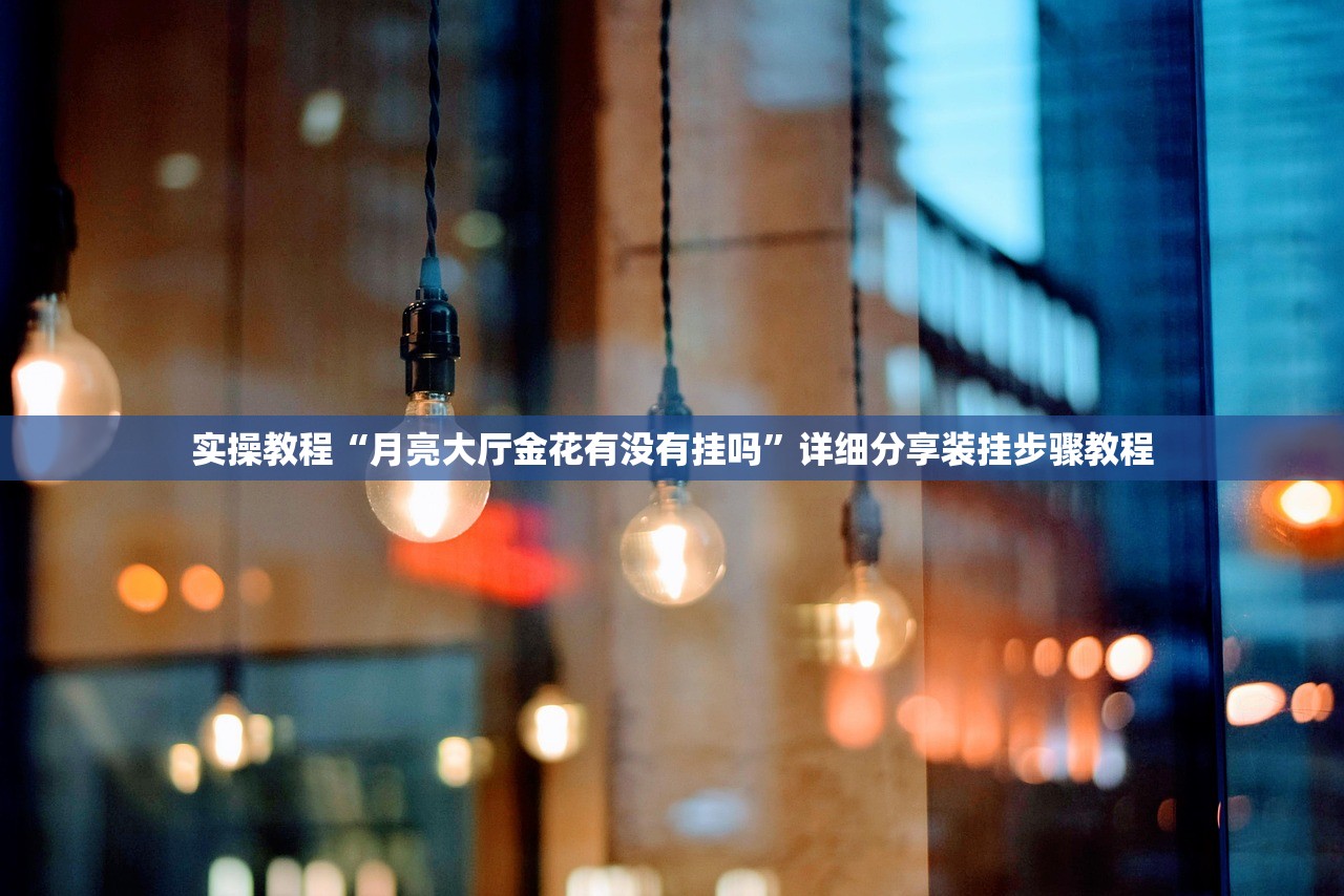 实操教程“月亮大厅金花有没有挂吗	”详细分享装挂步骤教程