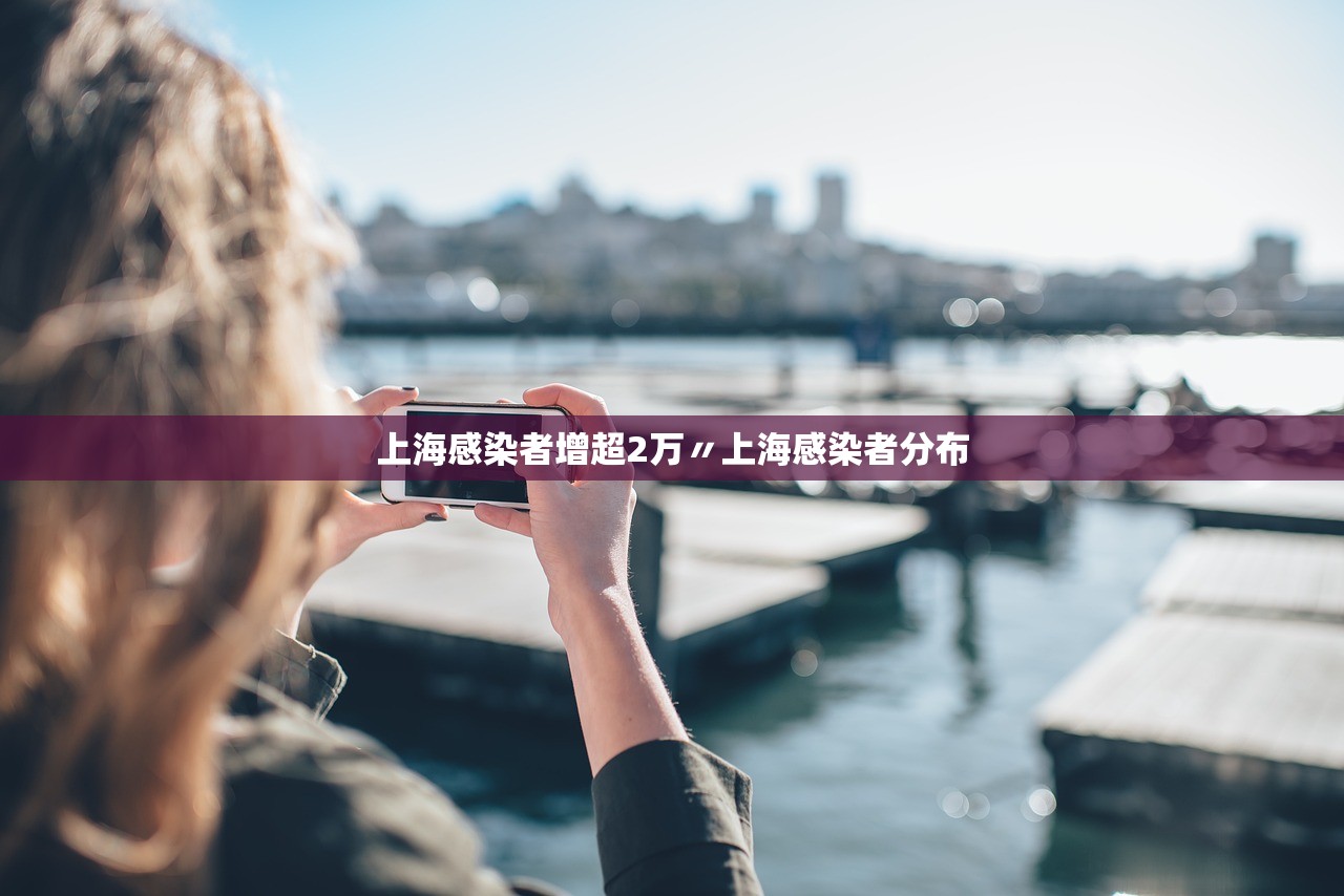 上海感染者增超2万〃上海感染者分布 上海感染者增超2万〃上海感染者分布