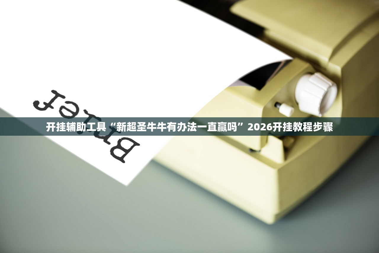 开挂辅助工具“新超圣牛牛有办法一直赢吗	”2026开挂教程步骤